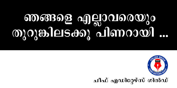 മറുനാടൻ മലയാളിയിലെ നമ്പൂതിരിയെ മാത്രമല്ല ….ഞങ്ങളെ എല്ലാവരെയും തുറുങ്കിലടക്കൂ പിണറായി … – ചീഫ് എഡിറ്റേഴ്സ് ഗില്‍ഡ്